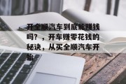开全顺汽车到底能赚钱吗?,开车赚零花钱的秘诀,从买全顺汽车开始 开全顺汽车到底能赚钱吗?,开车赚零花钱的秘诀,从买全顺汽车开始
