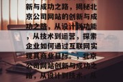 揭秘北京公司网站的创新与成功之路，揭秘北京公司网站的创新与成功之路，从设计到功能，从技术到运营，探索企业如何通过互联网实现其商业目标。，北京公司网站创新与成功之路，从设计到技术，从运营到商业目标