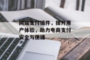 网站支付插件,提升用户体验,助力电商支付安全与便捷 网站支付插件,提升用户体验,助力电商支付安全与便捷