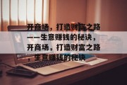 开商场,打造财富之路——生意赚钱的秘诀,开商场,打造财富之路,生意赚钱的秘诀 开商场,打造财富之路——生意赚钱的秘诀,开商场,打造财富之路,生意赚钱的秘诀