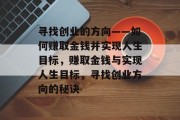 寻找创业的方向——如何赚取金钱并实现人生目标,赚取金钱与实现人生目标,寻找创业方向的秘诀 寻找创业的方向——如何赚取金钱并实现人生目标,赚取金钱与实现人生目标,寻找创业方向的秘诀