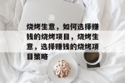 烧烤生意,如何选择赚钱的烧烤项目,烧烤生意,选择赚钱的烧烤项目策略 烧烤生意,如何选择赚钱的烧烤项目,烧烤生意,选择赚钱的烧烤项目策略