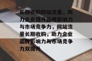 长期收购网站流量，助力企业提升品牌影响力与市场竞争力，网站流量长期收购，助力企业品牌影响力与市场竞争力双提升