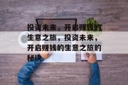 投资未来,开启赚钱的生意之旅,投资未来,开启赚钱的生意之旅的秘诀 投资未来,开启赚钱的生意之旅,投资未来,开启赚钱的生意之旅的秘诀