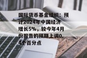 国际货币基金组织:预计2024年中国经济增长5%,较今年4月份报告的预期上调0.4个百分点 国际货币基金组织:预计2024年中国经济增长5%,较今年4月份报告的预期上调0.4个百分点