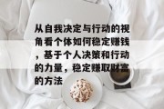 从自我决定与行动的视角看个体如何稳定赚钱,基于个人决策和行动的力量,稳定赚取财富的方法 从自我决定与行动的视角看个体如何稳定赚钱,基于个人决策和行动的力量,稳定赚取财富的方法