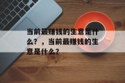 当前最赚钱的生意是什么?,当前最赚钱的生意是什么? 当前最赚钱的生意是什么?,当前最赚钱的生意是什么?