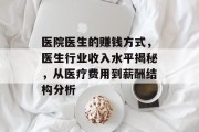 医院医生的赚钱方式,医生行业收入水平揭秘,从医疗费用到薪酬结构分析