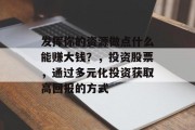 发挥你的资源做点什么能赚大钱?,投资股票,通过多元化投资获取高回报的方式 发挥你的资源做点什么能赚大钱?,投资股票,通过多元化投资获取高回报的方式