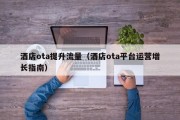 酒店ota提升流量（酒店ota平台运营增长指南）