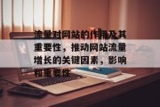 流量对网站的作用及其重要性,推动网站流量增长的关键因素,影响和重要性 流量对网站的作用及其重要性,推动网站流量增长的关键因素,影响和重要性