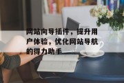 网站向导插件,提升用户体验,优化网站导航的得力助手 网站向导插件,提升用户体验,优化网站导航的得力助手