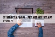 游戏直播流量池提升（用流量直播游戏流量用的快吗?）