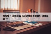 淘宝提升流量服务（淘宝提升流量最好软件是哪个）