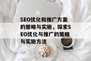 SEO优化和推广方案的策略与实施,探索SEO优化与推广的策略与实施方法 SEO优化和推广方案的策略与实施,探索SEO优化与推广的策略与实施方法