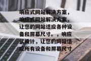 响应式网站解决方案，响应式网站解决方案，让您的网站适应各种设备和屏幕尺寸。，响应式设计，让您的网站适应所有设备和屏幕尺寸