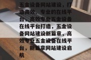 五金设备网站建设，打造高效、专业的在线平台，高效专业五金设备在线平台打造，五金设备网站建设新篇章，高效专业五金设备在线平台，新篇章网站建设启航