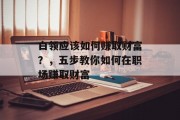 白领应该如何赚取财富？，五步教你如何在职场赚取财富