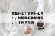 酱是什么?它有什么用?,如何理解和使用酱,一个简单指南