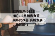 越秀地产(0123.HK):6月销售有望同环比改善 高质发展、稳健前行 越秀地产(0123.HK):6月销售有望同环比改善 高质发展、稳健前行