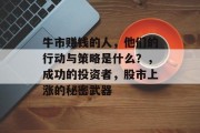 牛市赚钱的人,他们的行动与策略是什么?,成功的投资者,股市上涨的秘密武器 牛市赚钱的人,他们的行动与策略是什么?,成功的投资者,股市上涨的秘密武器