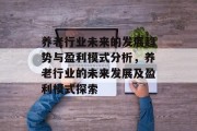 养老行业未来的发展趋势与盈利模式分析,养老行业的未来发展及盈利模式探索 养老行业未来的发展趋势与盈利模式分析,养老行业的未来发展及盈利模式探索