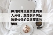 探讨网站流量价值的深入分析，深度剖析网站流量价值的关键要素与策略