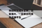 揭秘网站插件官网，功能强大、一应俱全的插件资源平台