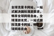 全球流量卡网站，一站式解决国际漫游需求，畅享全球网络自由，全球漫游无忧，一站式国际流量卡网站，畅享全球网络自由