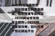 dede网站安装教程，轻松搭建您的专属网站，轻松搭建专属网站，DEDE网站安装教程全解析，DEDE网站安装攻略，轻松构建个性化网站平台
