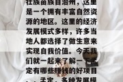 孟定,位于云南省文山壮族苗族自治州,这里是一个拥有丰富自然资源的地区。这里的经济发展模式多样,许多当地人都选择了做生意来实现自我价值。今天我们就一起来了解一下孟定有哪些赚钱的好项目。,孟定,多种发展模式助您赚钱致富
