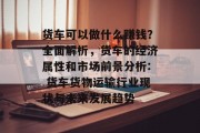 货车可以做什么赚钱?全面解析,货车的经济属性和市场前景分析: 货车货物运输行业现状与未来发展趋势 货车可以做什么赚钱?全面解析,货车的经济属性和市场前景分析: 货车货物运输行业现状与未来发展趋势