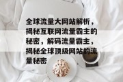 全球流量大网站解析，揭秘互联网流量霸主的秘密，解码流量霸主，揭秘全球顶级网站的流量秘密