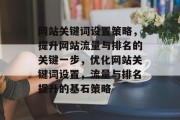 网站关键词设置策略，提升网站流量与排名的关键一步，优化网站关键词设置，流量与排名提升的基石策略