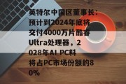 英特尔中国区董事长:预计到2024年底将交付4000万片酷睿Ultra处理器,2028年AI PC料将占PC市场份额的80% 英特尔中国区董事长:预计到2024年底将交付4000万片酷睿Ultra处理器,2028年AI PC料将占PC市场份额的80%