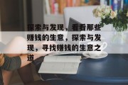 探索与发现,看看那些赚钱的生意,探索与发现,寻找赚钱的生意之道 探索与发现,看看那些赚钱的生意,探索与发现,寻找赚钱的生意之道