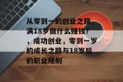 从零到一的创业之路，满18岁做什么赚钱？，成功创业，零到一岁的成长之路与18岁后的职业规划