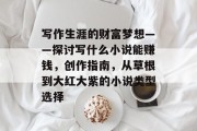 写作生涯的财富梦想——探讨写什么小说能赚钱,创作指南,从草根到大红大紫的小说类型选择 写作生涯的财富梦想——探讨写什么小说能赚钱,创作指南,从草根到大红大紫的小说类型选择