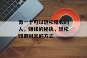 做一个可以轻松赚钱的人,赚钱的秘诀,轻松赚取财富的方式 做一个可以轻松赚钱的人,赚钱的秘诀,轻松赚取财富的方式