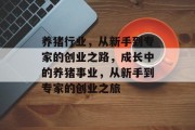 养猪行业,从新手到专家的创业之路,成长中的养猪事业,从新手到专家的创业之旅 养猪行业,从新手到专家的创业之路,成长中的养猪事业,从新手到专家的创业之旅