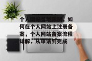 个人网站备案限制,如何在个人网站上注册备案,个人网站备案流程详解,从申请到完成 个人网站备案限制,如何在个人网站上注册备案,个人网站备案流程详解,从申请到完成