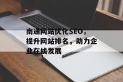 南通网站优化SEO,提升网站排名,助力企业在线发展 南通网站优化SEO,提升网站排名,助力企业在线发展
