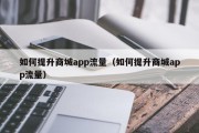 如何提升商城app流量（如何提升商城app流量）