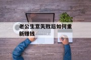 老公生意失败后如何重新赚钱 老公生意失败后如何重新赚钱