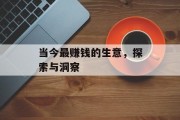 当今最赚钱的生意,探索与洞察 当今最赚钱的生意,探索与洞察