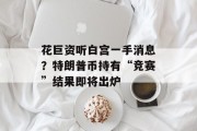 花巨资听白宫一手消息？特朗普币持有“竞赛”结果即将出炉