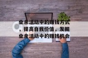 业余活动中的赚钱方式,提高自我价值,发掘业余活动中的赚钱机会