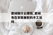 肥城做什么赚钱_肥城有在家做兼职的手工活吗 肥城做什么赚钱_肥城有在家做兼职的手工活吗