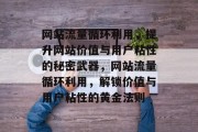 网站流量循环利用，提升网站价值与用户粘性的秘密武器，网站流量循环利用，解锁价值与用户粘性的黄金法则