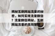 揭秘互刷网站流量的秘密，如何实现流量翻倍？流量翻倍揭秘，互刷网站流量的高效策略